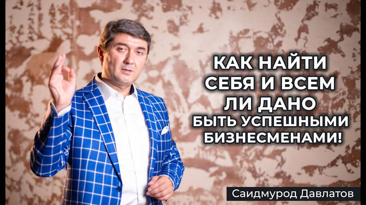 Как найти себя и всем ли дано быть успешными бизнесменами! - Саидмурод Давлатов