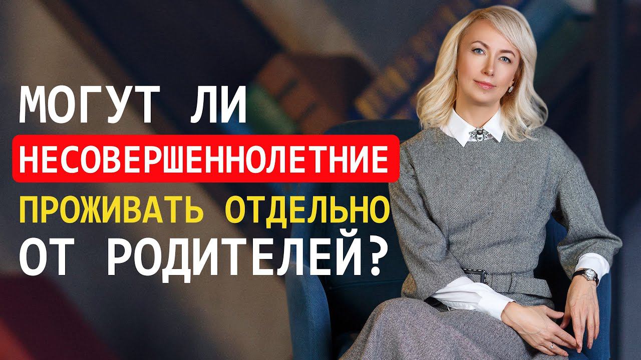 ЭМАНСИПАЦИЯ НЕСОВЕРШЕННОЛЕТНИХ. МОГУТ ЛИ НЕСОВЕРШЕННОЛЕТНИЕ ПРОЖИВАТЬ ОТДЕЛЬНО ОТ РОДИТЕЛЕЙ?