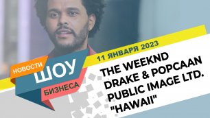 НОВОСТИ ШОУ БИЗНЕСА: The Weeknd, Drake & Popcaan, Public Image Ltd. "Hawaii" - 11 ЯНВАРЯ 2023