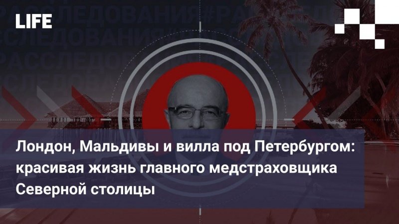 Лондон, Мальдивы и вилла под Петербургом: красивая жизнь главного медстраховщика Северной столицы