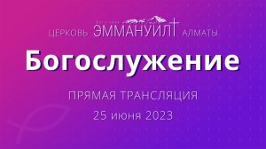 Богослужение 25 июня 2023 – Церковь Эммануил г. Алматы (прямая трансляция)