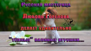 Тёплые валяные игрушки*        Русская мастерица Любовь Горелова