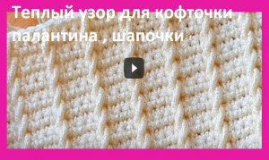 Теплый УЗОР крючком , узор для вязания шарфа , кофточки , жилета , палантина