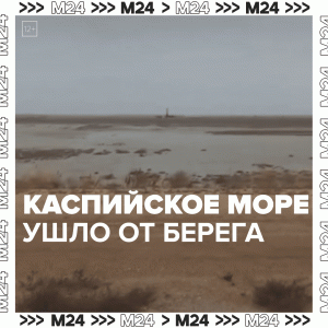 Каспийское море ушло от берега – Москва 24