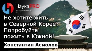 Не хотите жить в Северной Корее? Попробуйте пожить в Южной – кореевед Константин Асмолов | Научпоп