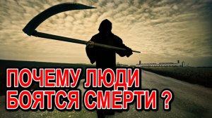 ПОЧЕМУ ЛЮДИ БОЯТСЯ СМЕРТИ