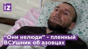 Пленный ВСУшник рассказал о зверствах азовцев / Известия