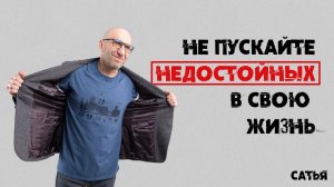 Сатья. Не пускайте недостойных в свою жизнь.