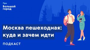 Москва пешеходная: куда и зачем идти | Подкаст «Про Большой город»