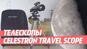 Компактные телескопы Celestron Travel Scope | ОБЗОР