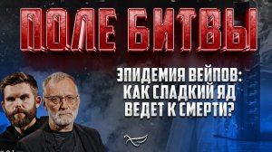 ЭПИДЕМИЯ ВЕЙПОВ: КАК СЛАДКИЙ ЯД ВЕДЁТ К СМЕРТИ? / ПОЛЕ БИТВЫ