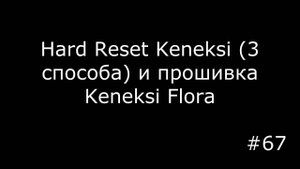 Все способы сбросить до заводских настроек Keneksi и прошивка Keneksi Flora
