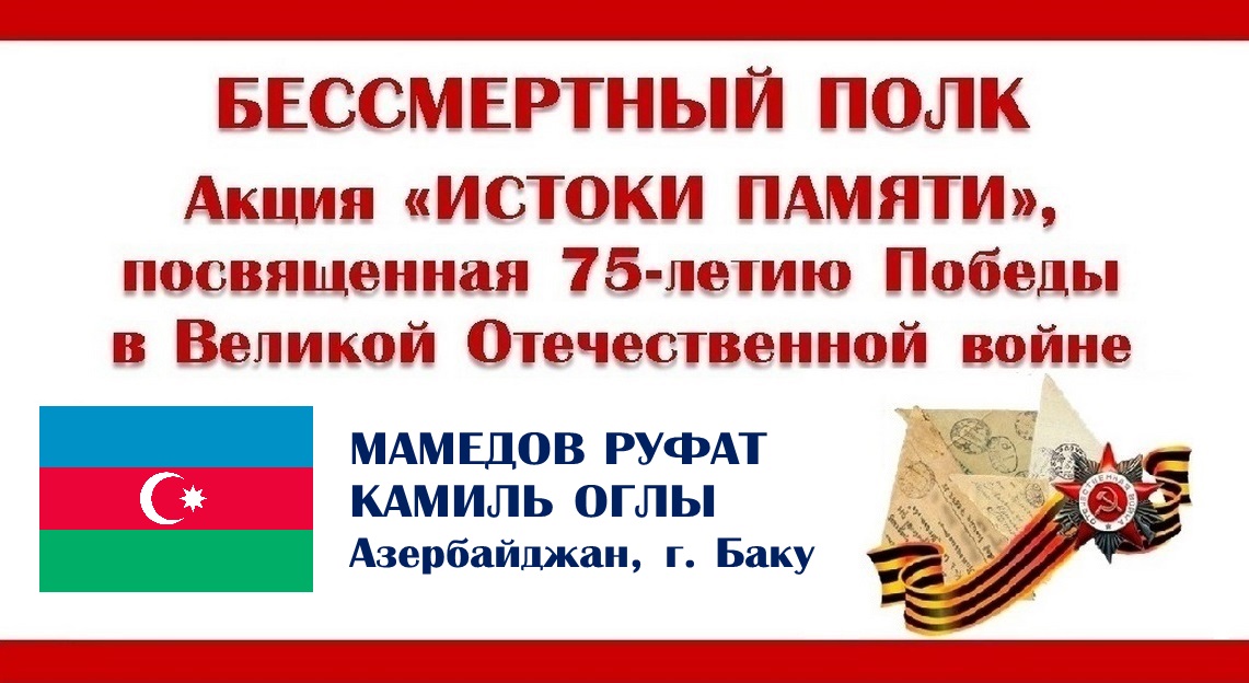 БЕССМЕРТНЫЙ ПОЛК. Истоки памяти. Мамедов Руфат Камиль оглы (Азербайджан, г. Баку).