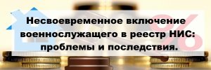 Несвоевременное включение военного в реестр НИС:  проблемы, последствия.