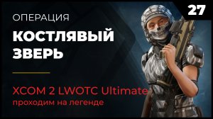 XCOM 2 LWOTC Операция 27 Костлявый зверь на легенде Ultimate Mod