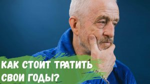 Как стоит тратить свои годы?