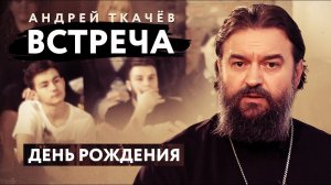 ВСТРЕЧА. ПРОТОИЕРЕЙ АНДРЕЙ ТКАЧЕВ. ДЕНЬ РОЖДЕНИЯ