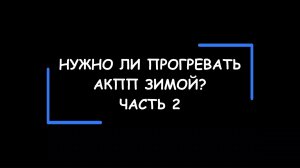 Нужно ли прогревать АКПП зимой? Часть 2.