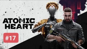 ATOMIC HEART ПРОХОЖДЕНИЕ БЕЗ КОММЕНТАРИЕВ ЧАСТЬ 17 ATOMIC HEART