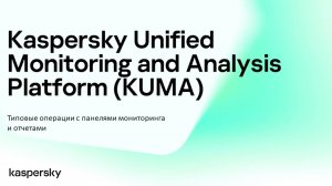 KUMA: типовые операции с панелями мониторинга и отчетами