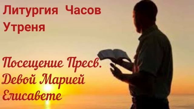 Литургия Часов. Посещение Пресв. Девой Марией Елиcаветы. Утреня