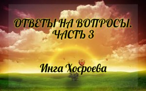 ОТВЕТЫ НА ВОПРОСЫ. ЧАСТЬ 3. ИНГА ХОСРОЕВА. ВЕДЬМИНА ИЗБА.