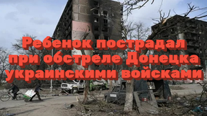 Ребенок пострадал при обстреле Донецка украинскими войсками / Мировые новости
