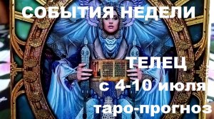 ТЕЛЕЦ с 4 по 10 июля 2022 таро прогноз