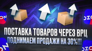 Поставка товара FBO по вРЦ на склад OZON. Пошаговая инструкция.