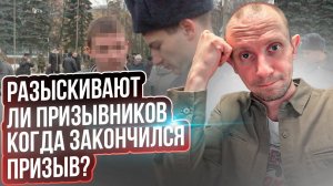 РАЗЫСКИВАЮТ ЛИ ПРИЗЫВНИКОВ КОГДА ЗАКОНЧИЛСЯ ПРИЗЫВ ?