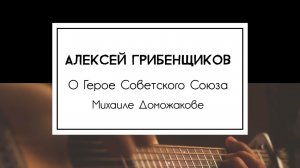 Алексей Грибенщиков - О Герое Советского Союза Михаиле Доможакове