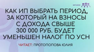 Как  ИП выбрать период, за который на взносы с дохода свыше 300 000 руб. будет уменьшен налог по УСН