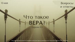 15.05.2022. "Что такое вера?" Вопросы и ответы