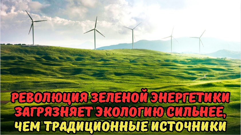 Революция зеленой энергетики загрязняет экологию сильнее, чем традиционные источники.