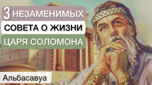 Полезно знать каждому! 3 мудрых совета Царя Соломона о жизни. Альбасавуа