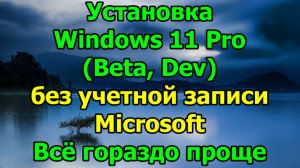 Установка Windows 11 Pro (Beta, Dev) без учетной записи Microsoft. Всё гораздо проще