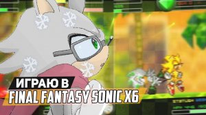 Играю в Final Fantasy Sonic x6