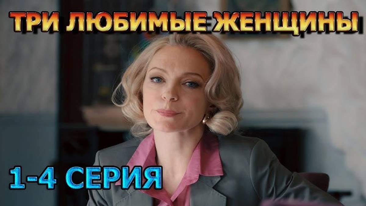 Три Любимые Женщины 1-4 Серия Сериал 2024 (онлайн Все Серии Подряд)