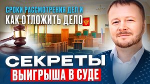 Секреты выигрыша в суде. Сроки рассмотрения дел и как отложить дело.