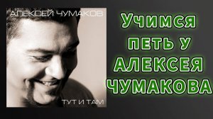 Учимся петь "Тут и там - Алексей Чумаков"
