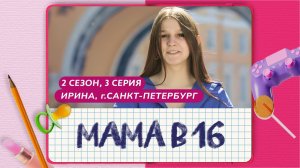 МАМА В 16 | 2 СЕЗОН, 3 ВЫПУСК | ИРИНА, САНКТ-ПЕТЕРБУРГ