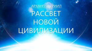 Архангел Уриил - Рассвет Новой Цивилизации