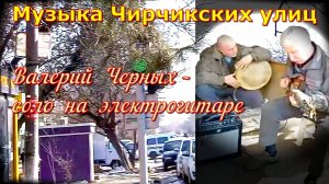 Музыка Чирчикских улиц (Валерий Черных – соло на электрогитаре).