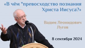 В чем превосходство познания Христа Иисуса/Проповедь Лугов Вадим Леонидович