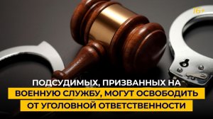 Подсудимых, призванных на военную службу, могут освободить от уголовной ответственности