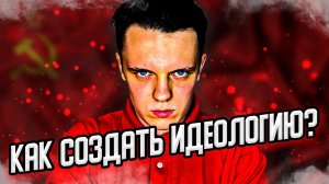КАК СОЗДАТЬ ИДЕОЛОГИЮ?
