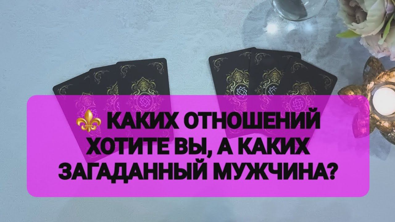 ⚜️ КАКИХ ОТНОШЕНИЙ ХОТИТЕ ВЫ, А КАКИХ ЗАГАДАННЫЙ МУЖЧИНА? #тарорасклад #тароонлайн #тароотношения