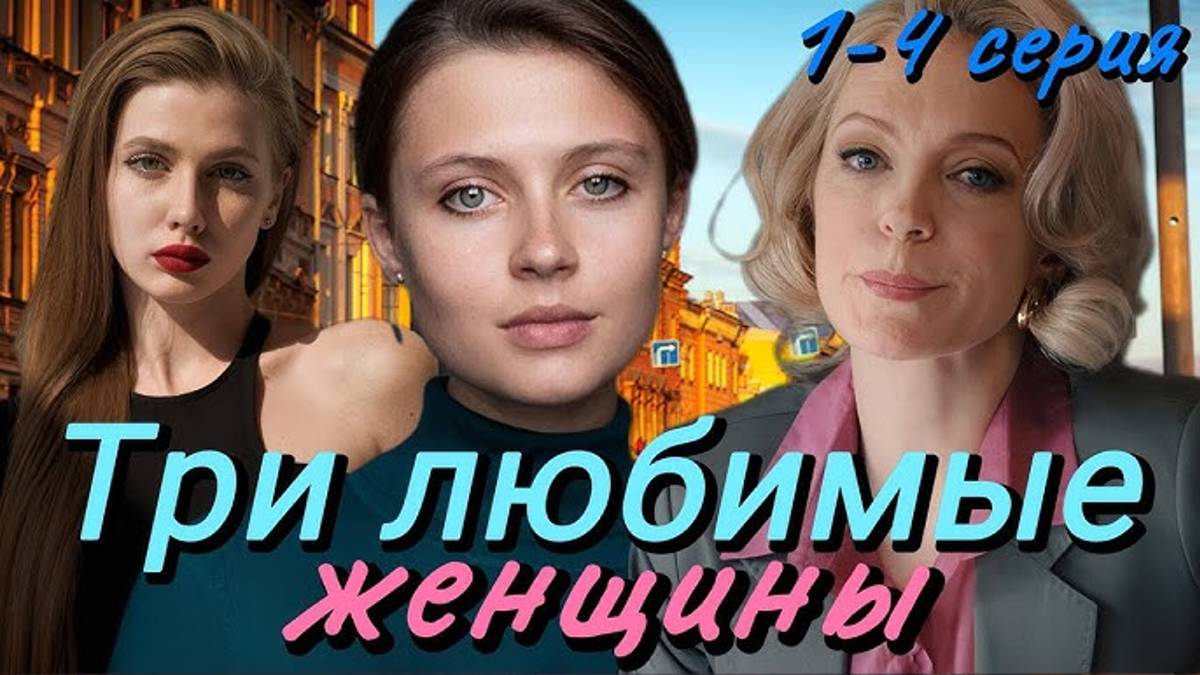 Сериал Три Любимые Женщины 1-4 Серия Домашний 2024 (Все Серии Подряд)