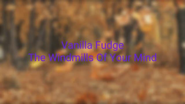 Vanilla Fudge - The Windmills Of Your Mind