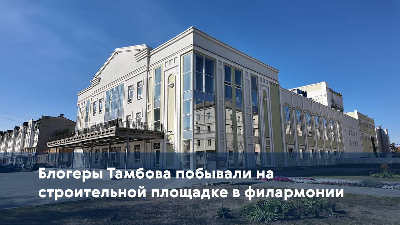 Блогеры Тамбова побывали на строительной площадке в филармонии